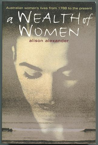 ALEXANDER, Alison - A wealth of women: Australian women's lives from 1788 to the present