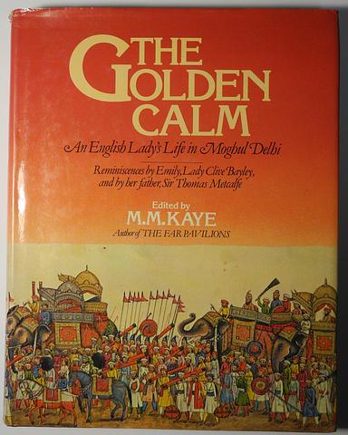 KAYE, MM (ed) - The golden calm: an English lady's life in Moghul India: reminiscences by Emily, Lady Clive Bayley and by her father, Sir Thomas Metcalfe