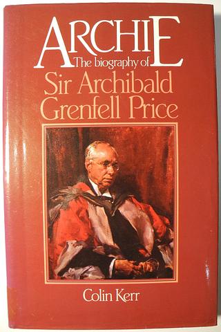 KERR, Colin - Archie: the biography of Sir Archibald Grenfell Price