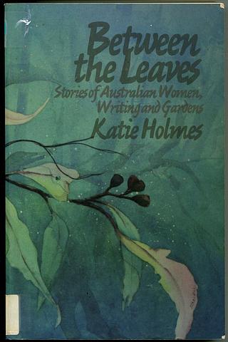 HOLMES, Katie (Ed) - Between the leaves - stories of Australian women, writing and gardens
