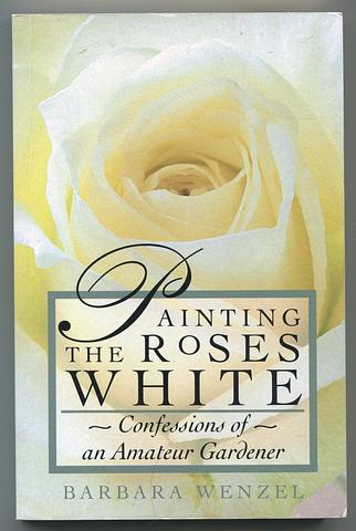 WENZEL, Barbara - Painting the roses white: confessions of an amateur gardener