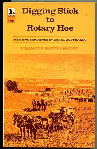 WHEELHOUSE, Frances - Digging Stick to Rotary Hoe: men and machines in rural Australia