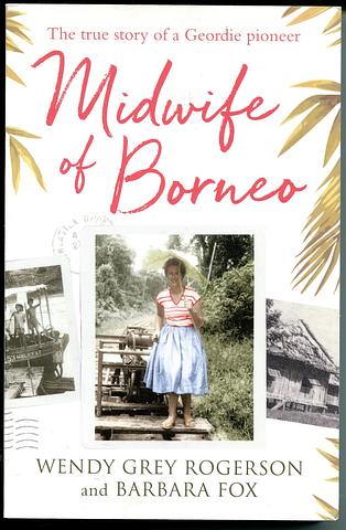 ROGERSON, Wendy Grey - Midwife of Borneo - the true story of a Geordie pioneer